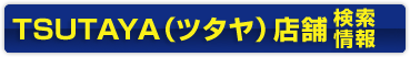 TSUTAYA（ツタヤ）店舗検索・店舗情報